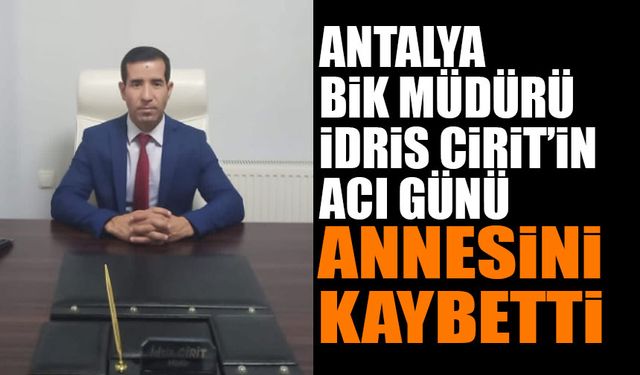 Antalya BİK Müdürü İdris Cirit’in Annesi Yeter Cirit Vefat Etti