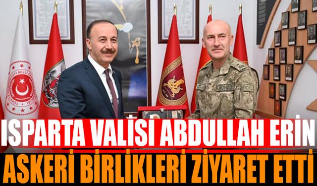 Isparta Valisi Abdullah Erin’den Askeri Birliklere Ziyaret