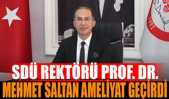 SDÜ Rektörü Prof. Dr. Mehmet Saltan Ameliyata Alındı