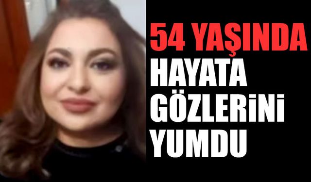 54 Yaşında Hayata Gözlerini Yumdu