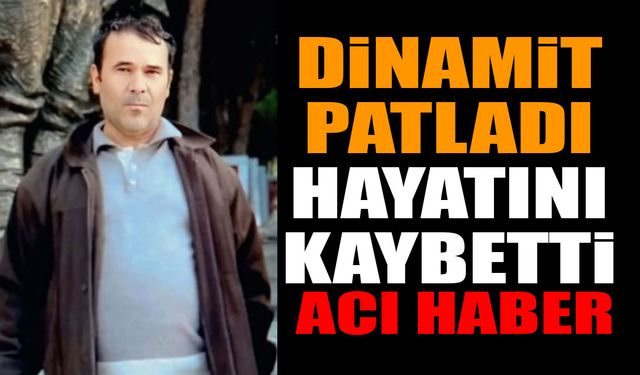 Dinamit patladı hayatını kaybetti! Acı ölüm