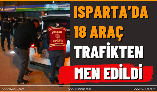 ISPARTA’DA 18 ARAÇ TRAFİKTEN MEN EDİLDİ