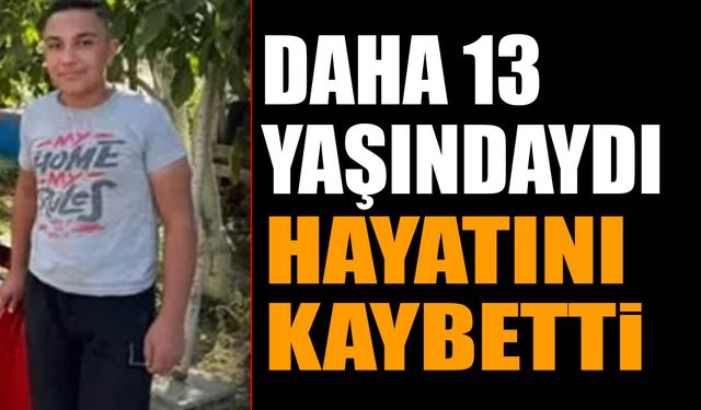 Daha 13 Yaşındaydı Hayatını Kaybetti