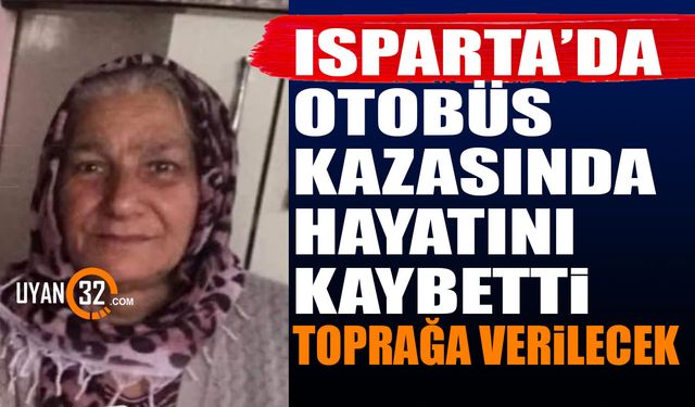 Isparta'da Otobüs Kazasında Hayatını Kaybetmişti Toprağa Verilecek