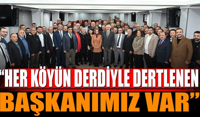 "Her bir köyün derdiyle dertlenen bir başkanımız var"