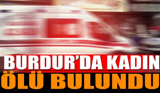 Burdur'da Acı Olay Kadın Evde Ölü Bulundu