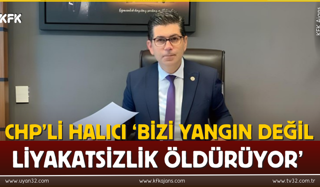 CHP’li Halıcı ‘Bizi Yangın Değil Liyakatsizlik Öldürüyor’