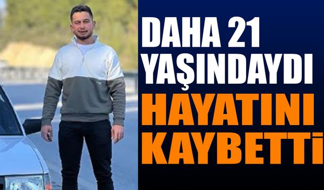 21 yaşındaki genç hayatını kaybetti