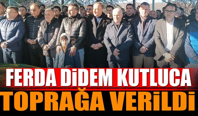 Ferda Didem Kutluca bugün toprağa verildi