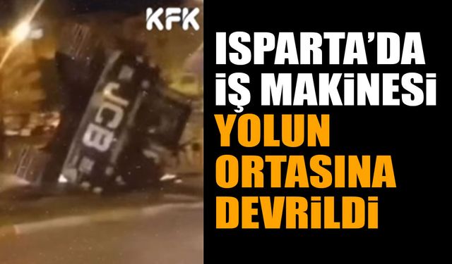 Isparta’da iş makinesi yolun ortasına devrildi