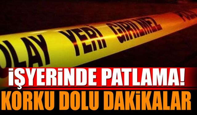 İşyerindeki  patlama, büyük paniğe neden oldu