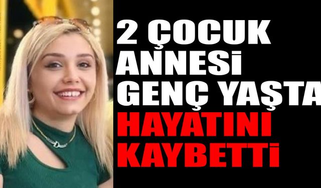 Günün Acı Haberi 2 Çocuk Annesi Hayatını Kaybetti