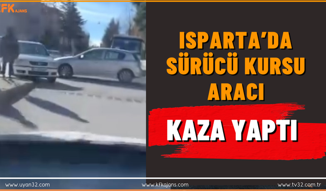 Isparta’da Sürücü Kursu Aracı Trafik Kazası Yaptı