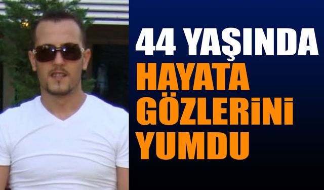 44 yaşında hayata gözlerini yumdu