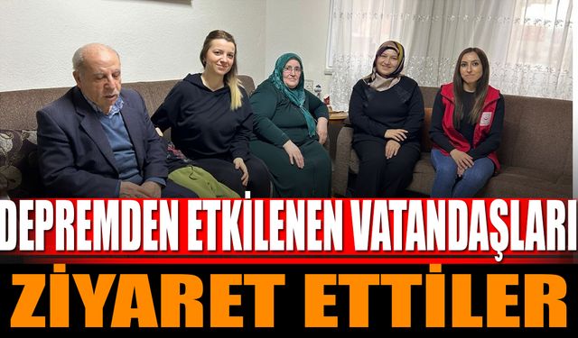 Depremden etkilenen vatandaşları ziyaret ettiler