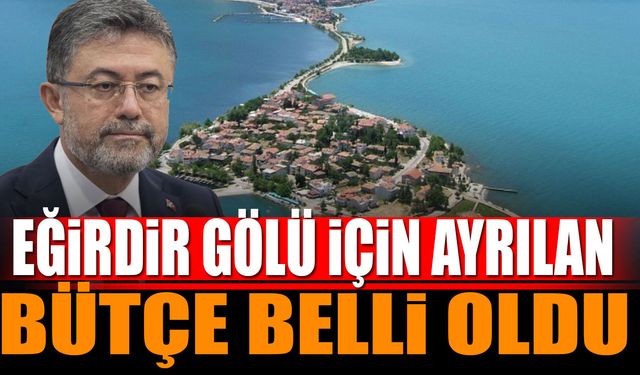 Eğirdir ve Eber Gölü için ayrılan 2025 bütçesi belli oldu