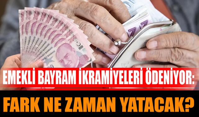 Emekli Bayram İkramiyeleri Ödeniyor: Fark Ne Zaman Yatacak?