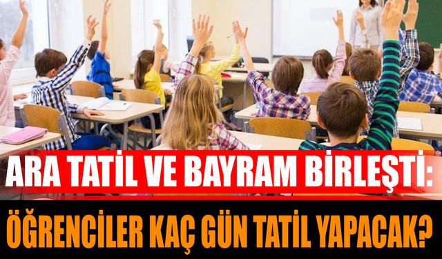 Ara Tatil ve Bayram Birleşti: Öğrenciler Kaç Gün Tatil Yapacak?