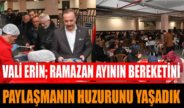 Vali Erin; Ramazan Ayının Bereketini Paylaşmanın Huzurunu Yaşadık