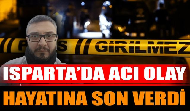 Isparta’da Acı Olay, Hayatına Son Verdi