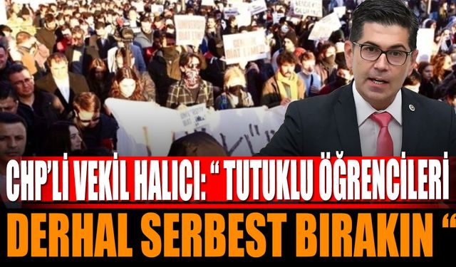 Vekil Halıcı: "Tutuklu Öğrencileri Derhal Serbest Bırakın"