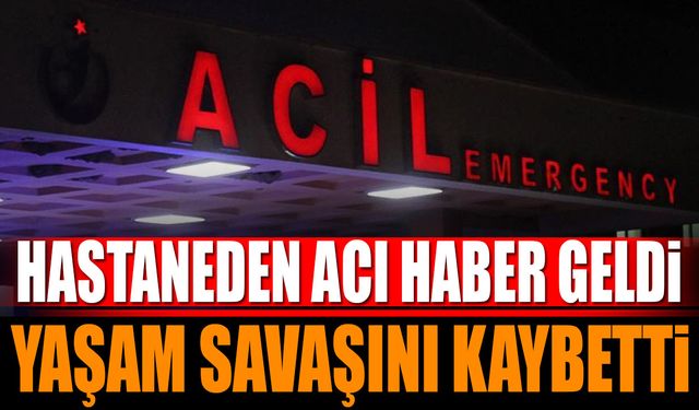 Hastaneden Acı Haber Geldi Yaşam Savaşını Kaybetti