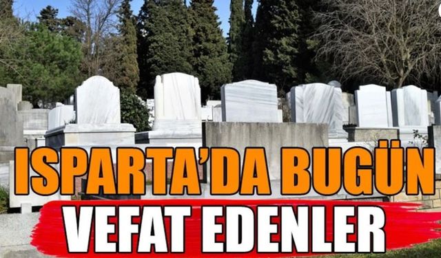 Isparta’da Bugün Hayatını Kaybedenler