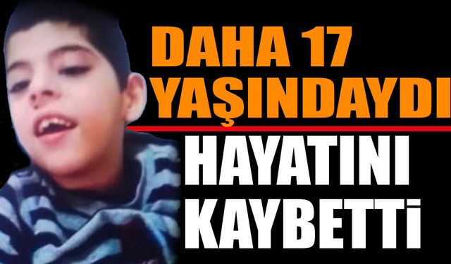 17 yaşında hayata gözlerini yumdu