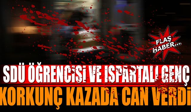 SDÜ Öğrencisi ve Ispartalı Genç Korkunç Kazada Can Verdi