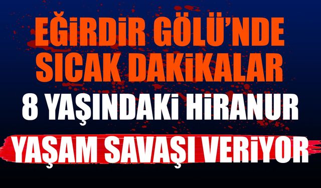 Eğirdir Gölü'nde Sıcak Dakikalar... Minik Hiranur Yaşam Savaşı Veriyor
