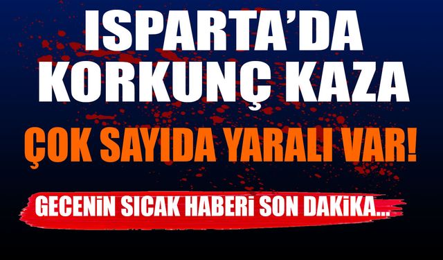 Isparta'da korkunç kaza çok sayıda yaralı var! Gecenin sıcak haberi
