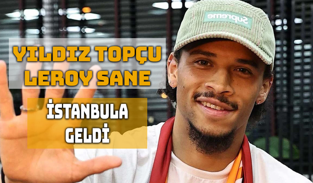 Leroy Sane, Galatasaray İçin İstanbul’a Geldi