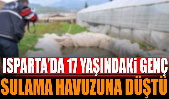 Isparta'da 17 yaşındaki genç sulama havuzuna düştü