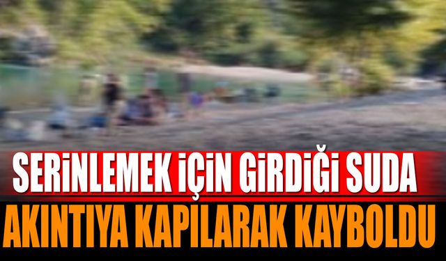 Serinlemek için girdiği suda akıntıya kapılıp kayboldu