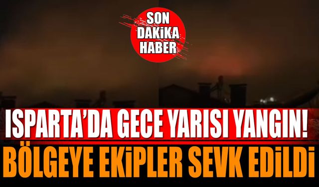 Isparta'da gece yarısı yangın ekipler sevk edildi