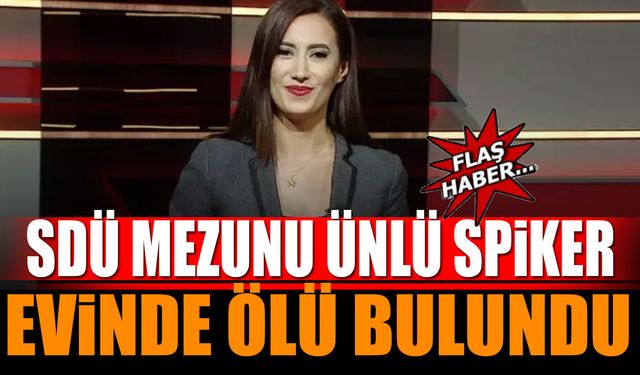 SDÜ Mezunu Ünlü Spiker Evinde Ölü Bulundu