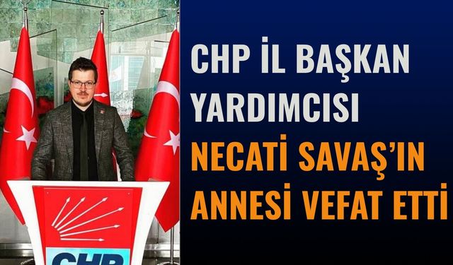 CHP İl Başkan Yardımcısı Necati Savaş’ın Annesi Vefat Etti
