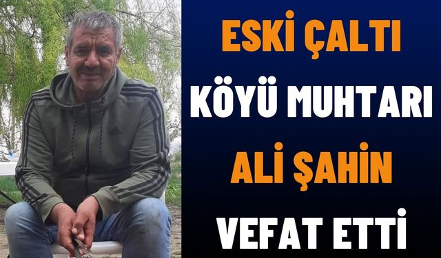 Eski Çaltı Köyü Muhtarı Ali Şahin Vefat Etti