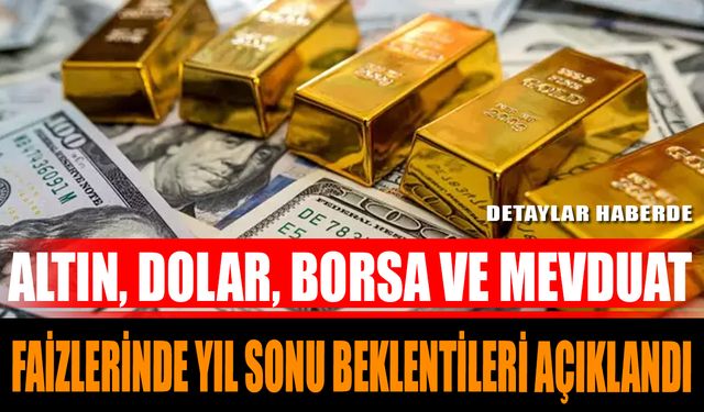 Altın, Dolar, Borsa ve Mevduat Faizlerinde Yıl Sonu Beklentileri Açıklandı