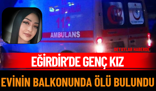 Eğirdir’de Genç Kız Evinin Balkonunda Ölü Bulundu