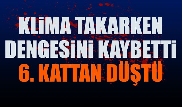 Klima takarken dengesini kaybeden genç 6. kattan zemine düştü