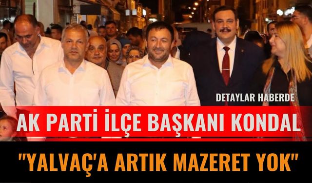 Ak Parti İlçe Başkanı Kondal: "Yalvaç'a Artık Mazeret Yok"