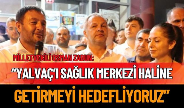 “Yalvaç’ı sağlık merkezi haline getirmeyi hedefliyoruz”