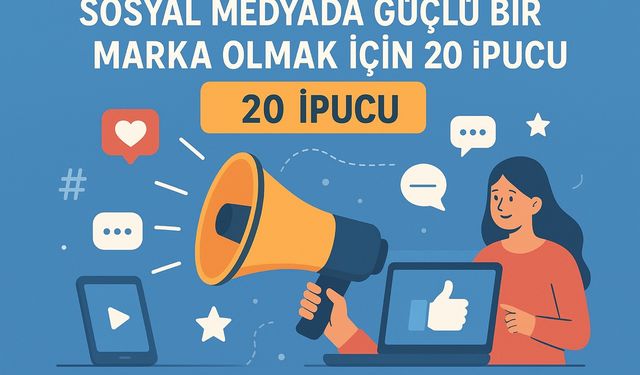 Sosyal Medyada Güçlü Bir Marka Olmak İçin 20 İpucu