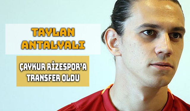 Taylan Antalyalı, Çaykur Rizespor’a İmza Attı