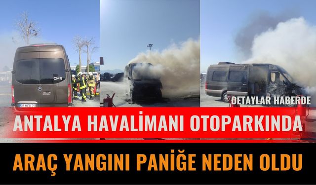 Antalya Havalimanı Otoparkında Araç Yangını Paniğe Neden Oldu