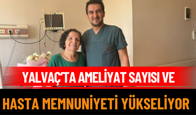 Yalvaç’ta Ameliyat Sayısı ve Hasta Memnuniyeti Yükseliyor