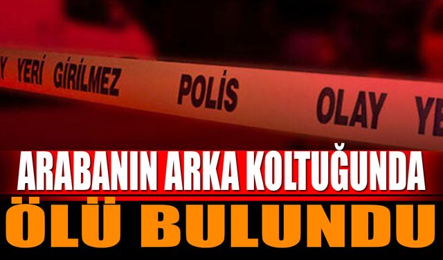 Arabanın Arka Koltuğunda Ölü Bulundu