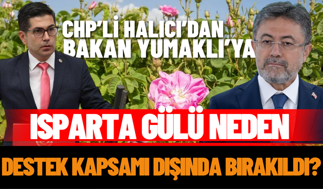 CHP’li Halıcı’dan Bakan Yumaklı’ya: Isparta gülü neden yok?