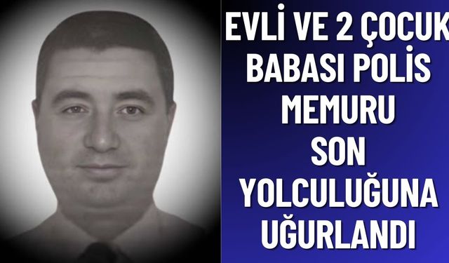 2 Çocuk Babası Polis Memuru Son Yolculuğuna Uğurlandı